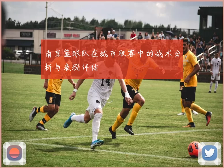 南京篮球队在城市联赛中的战术分析与表现评估