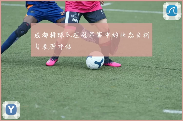 成都排球队在冠军赛中的状态分析与表现评估