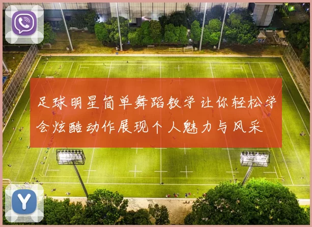 足球明星简单舞蹈教学让你轻松学会炫酷动作展现个人魅力与风采