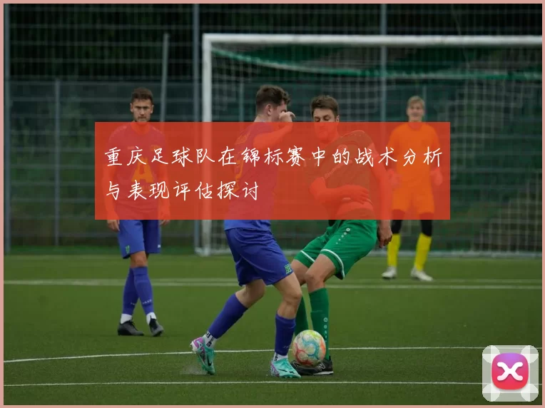 重庆足球队在锦标赛中的战术分析与表现评估探讨
