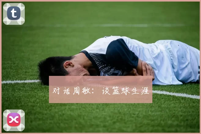 对话周敏：谈篮球生涯