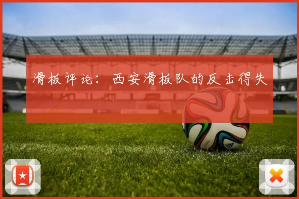 滑板评论：西安滑板队的反击得失