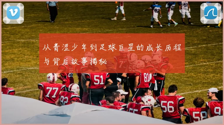从青涩少年到足球巨星的成长历程与背后故事揭秘